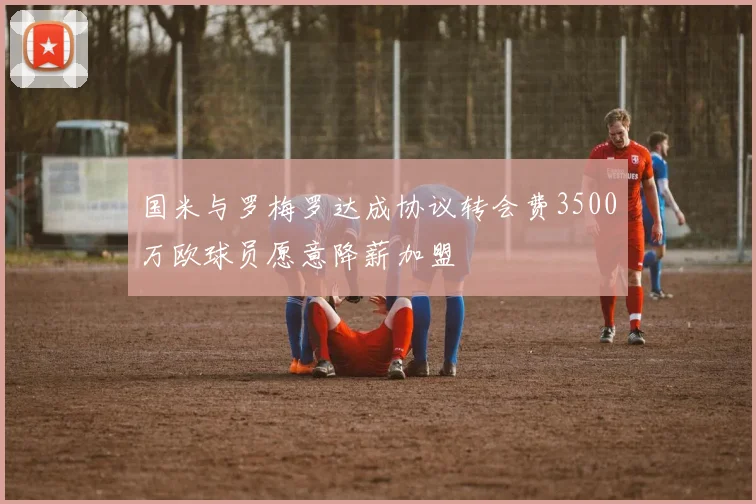 国米与罗梅罗达成协议转会费3500万欧球员愿意降薪加盟