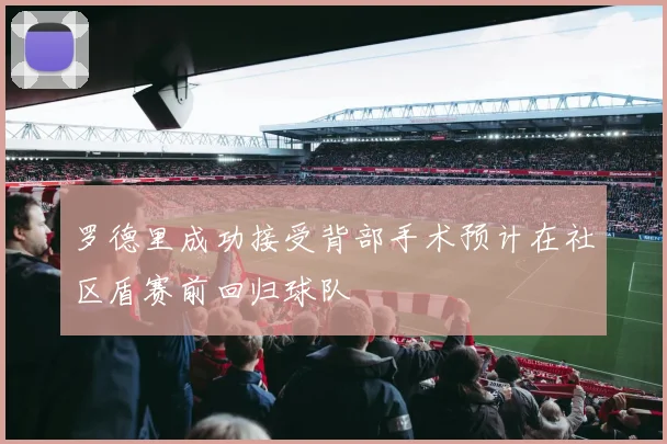 罗德里成功接受背部手术预计在社区盾赛前回归球队