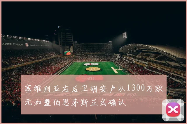 塞维利亚右后卫胡安卢以1300万欧元加盟伯恩茅斯正式确认