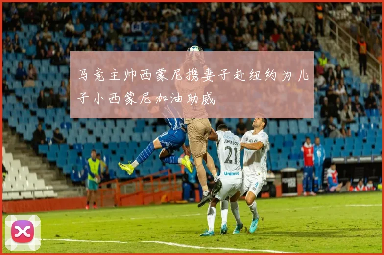 马竞主帅西蒙尼携妻子赴纽约为儿子小西蒙尼加油助威