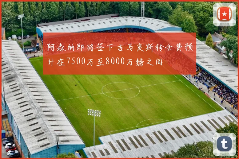 阿森纳即将签下吉马良斯转会费预计在7500万至8000万镑之间