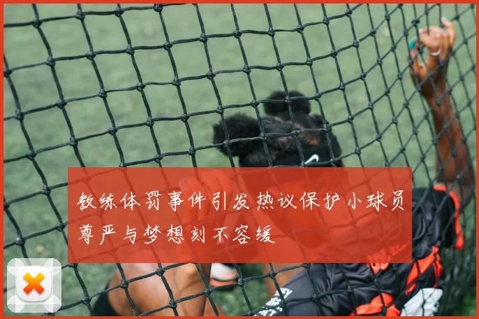 教练体罚事件引发热议保护小球员尊严与梦想刻不容缓